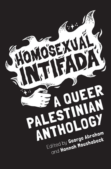 Homosexual Intifada: A Queer Palestinian Anthology Homosexual Intifada: A Queer Palestinian Anthology